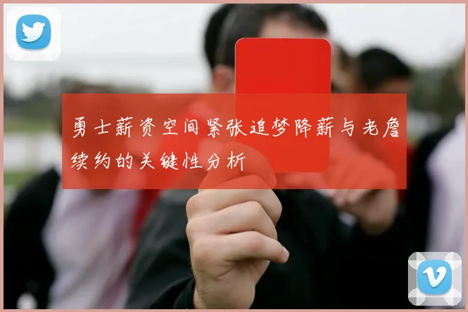 勇士薪资空间紧张追梦降薪与老詹续约的关键性分析