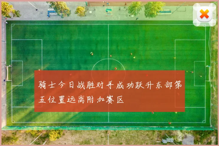 骑士今日战胜对手成功跃升东部第五位置远离附加赛区