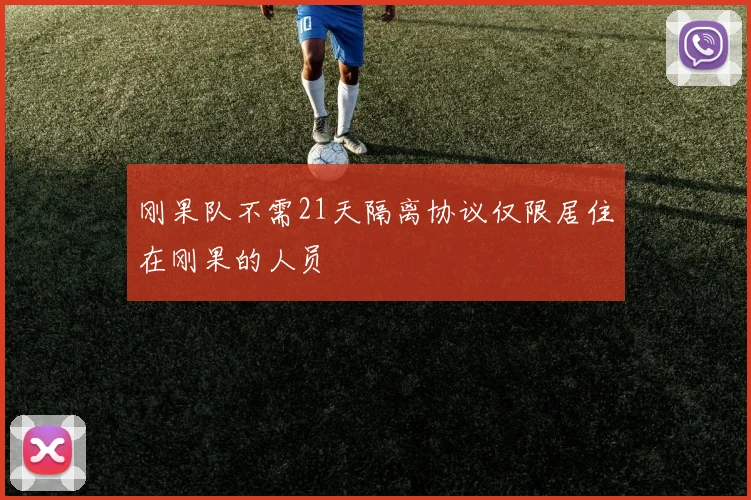 刚果队不需21天隔离协议仅限居住在刚果的人员