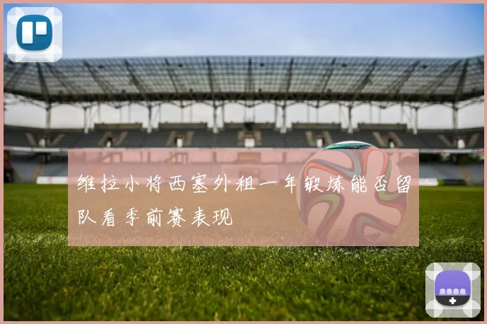 维拉小将西塞外租一年锻炼能否留队看季前赛表现