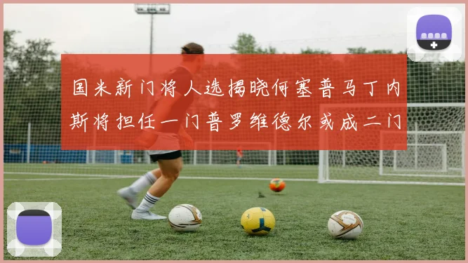 国米新门将人选揭晓何塞普马丁内斯将担任一门普罗维德尔或成二门