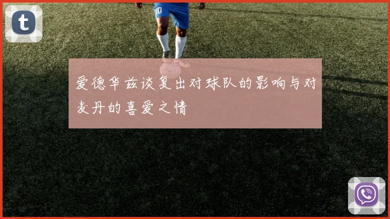 爱德华兹谈复出对球队的影响与对麦丹的喜爱之情