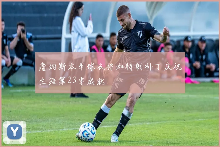 詹姆斯本季球衣将加特制补丁庆祝生涯第23季成就