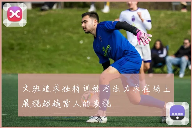文班追求独特训练方法力求在场上展现超越常人的表现