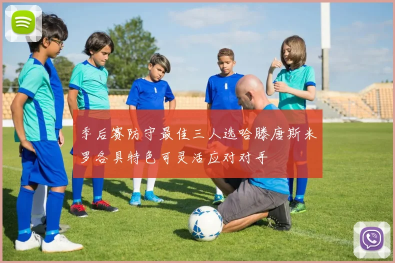 季后赛防守最佳三人选哈滕唐斯米罗各具特色可灵活应对对手