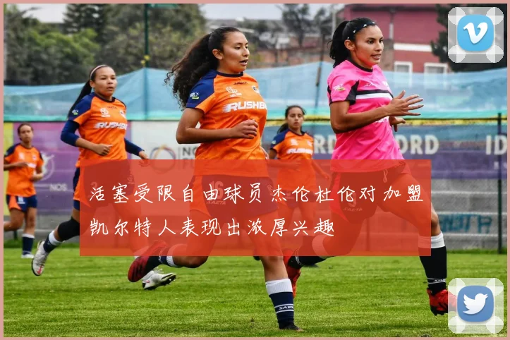 活塞受限自由球员杰伦杜伦对加盟凯尔特人表现出浓厚兴趣