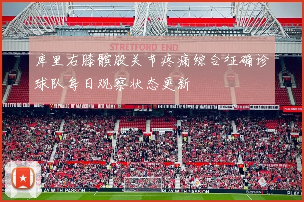 库里右膝髌股关节疼痛综合征确诊球队每日观察状态更新