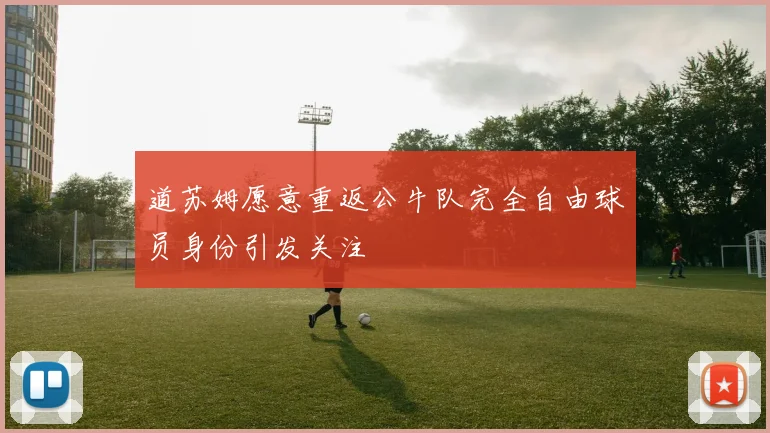 道苏姆愿意重返公牛队完全自由球员身份引发关注