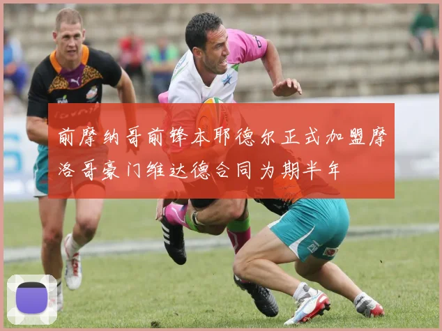 前摩纳哥前锋本耶德尔正式加盟摩洛哥豪门维达德合同为期半年