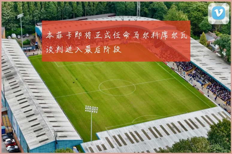 本菲卡即将正式任命马尔科席尔瓦谈判进入最后阶段