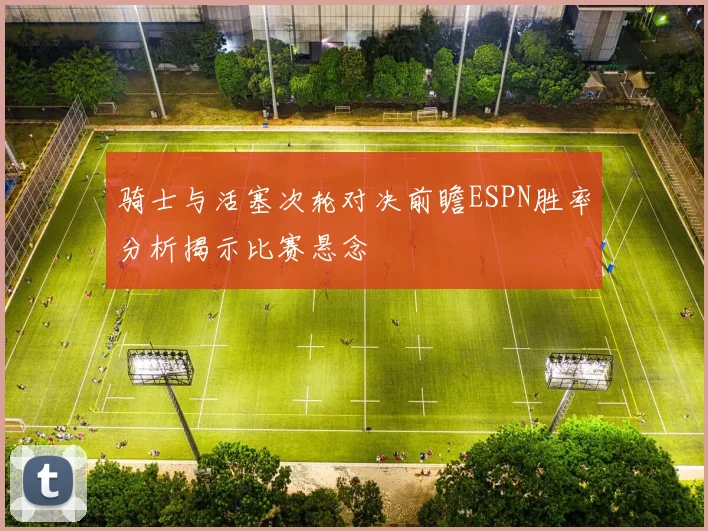 骑士与活塞次轮对决前瞻ESPN胜率分析揭示比赛悬念
