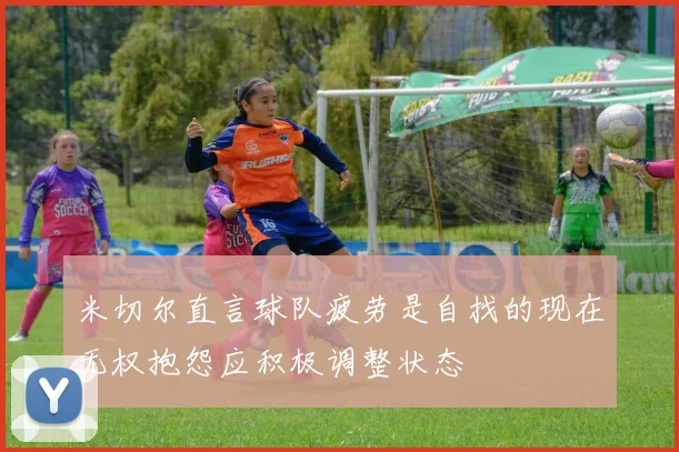 米切尔直言球队疲劳是自找的现在无权抱怨应积极调整状态