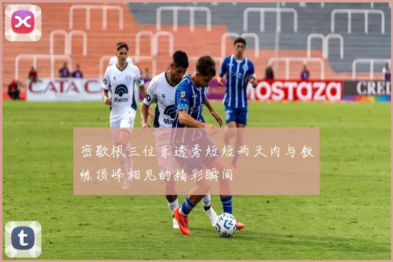 密歇根三位乐透秀短短两天内与教练顶峰相见的精彩瞬间