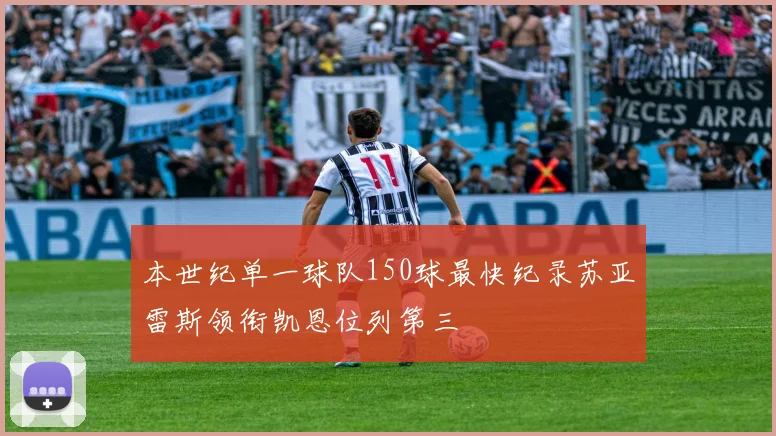 本世纪单一球队150球最快纪录苏亚雷斯领衔凯恩位列第三