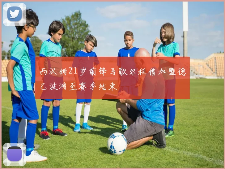 西汉姆21岁前锋马歇尔租借加盟德乙波鸿至赛季结束