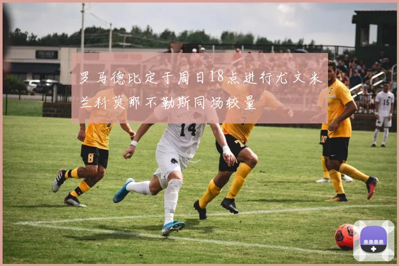 罗马德比定于周日18点进行尤文米兰科莫那不勒斯同场较量